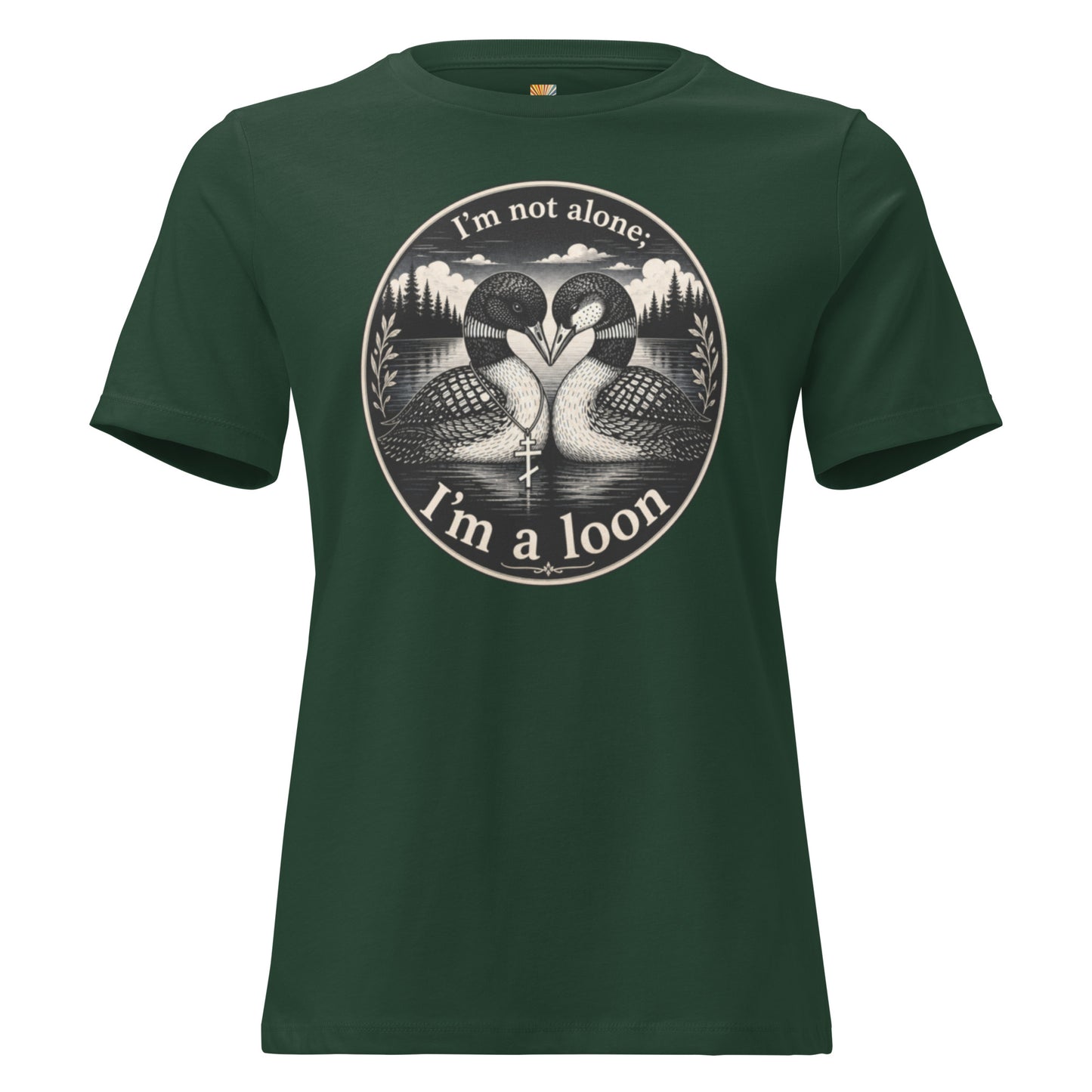 A graphic tee for women in forest green, short-sleeved crewneck  featuring a circular graphic print of two loons in a forest with the text 'I'm not alone; I'm a loon' on the front.